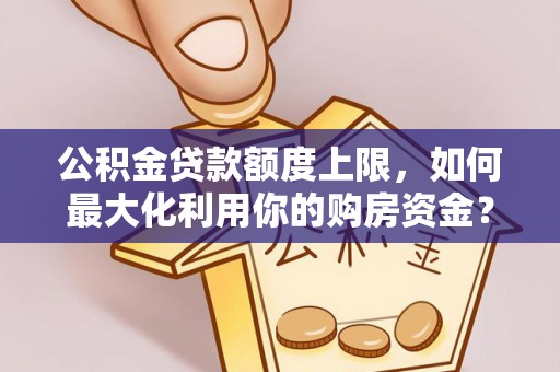 黄龙公积金贷款额度上限，如何最大化利用你的购房资金？