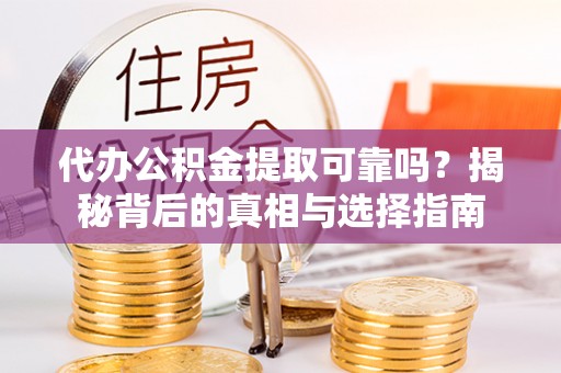 黄龙代办公积金提取可靠吗？揭秘背后的真相与选择指南