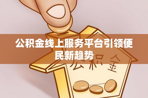 黄龙公积金线上服务平台引领便民新趋势