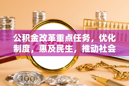 黄龙公积金改革重点任务，优化制度，惠及民生，推动社会公平发展