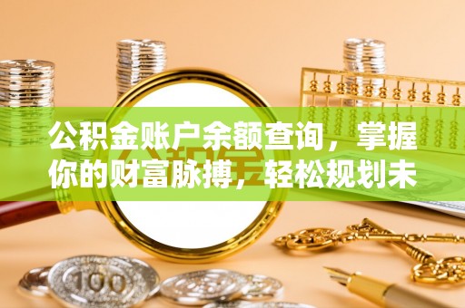 黄龙公积金账户余额查询，掌握你的财富脉搏，轻松规划未来