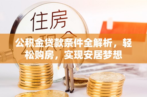黄龙公积金贷款条件全解析，轻松购房，实现安居梦想