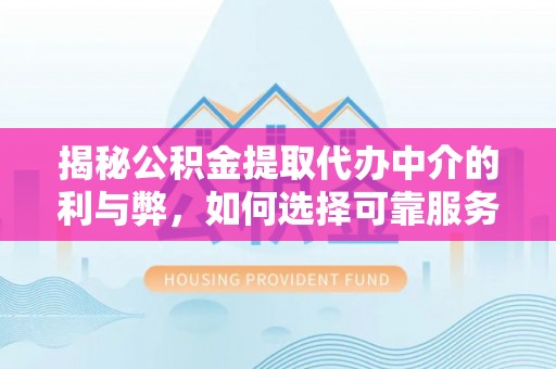 黄龙揭秘公积金提取代办中介的利与弊，如何选择可靠服务？