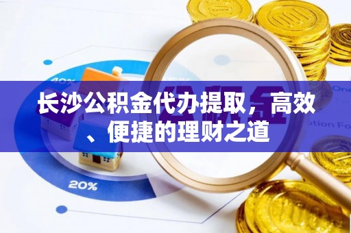 黄龙长沙公积金代办提取，高效、便捷的理财之道