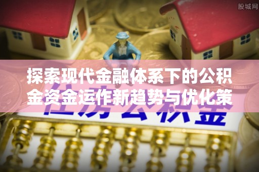 黄龙探索现代金融体系下的公积金资金运作新趋势与优化策略