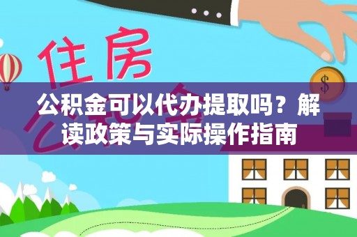 黄龙公积金可以代办提取吗？解读政策与实际操作指南
