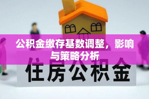 黄龙公积金缴存基数调整，影响与策略分析