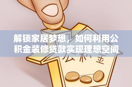 黄龙解锁家居梦想，如何利用公积金装修贷款实现理想空间