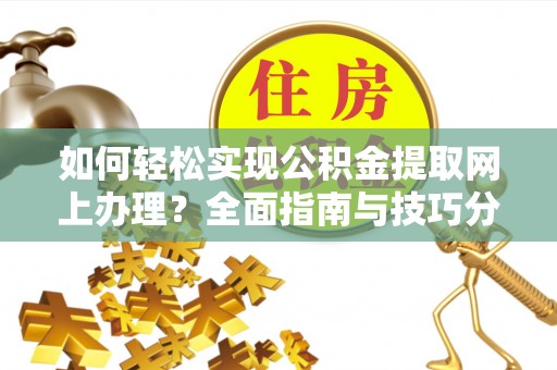 黄龙如何轻松实现公积金提取网上办理？全面指南与技巧分享