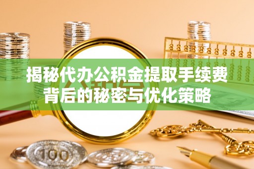 黄龙揭秘代办公积金提取手续费背后的秘密与优化策略