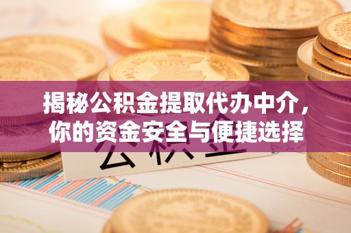 黄龙揭秘公积金提取代办中介，你的资金安全与便捷选择