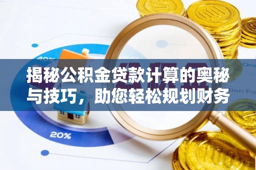 黄龙揭秘公积金贷款计算的奥秘与技巧，助您轻松规划财务未来
