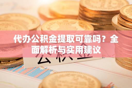 黄龙代办公积金提取可靠吗？全面解析与实用建议