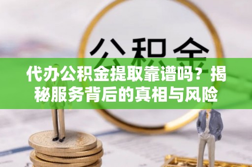 黄龙代办公积金提取靠谱吗？揭秘服务背后的真相与风险