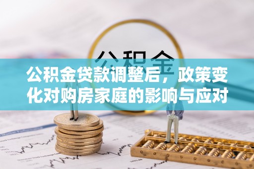 黄龙公积金贷款调整后，政策变化对购房家庭的影响与应对策略