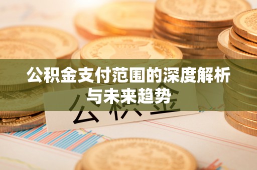 黄龙公积金支付范围的深度解析与未来趋势