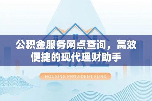 黄龙公积金服务网点查询，高效便捷的现代理财助手