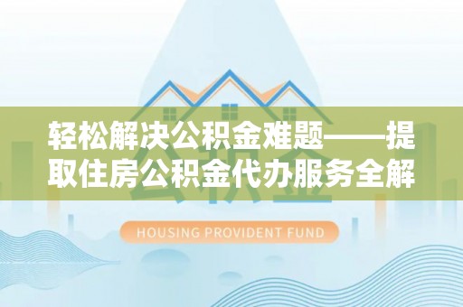 黄龙轻松解决公积金难题——提取住房公积金代办服务全解析