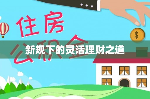 黄龙新规下的灵活理财之道