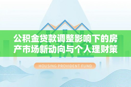 黄龙公积金贷款调整影响下的房产市场新动向与个人理财策略