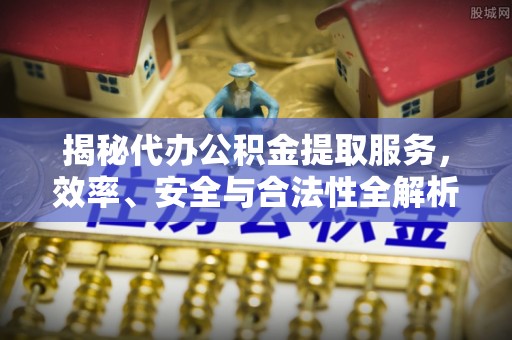 黄龙揭秘代办公积金提取服务，效率、安全与合法性全解析