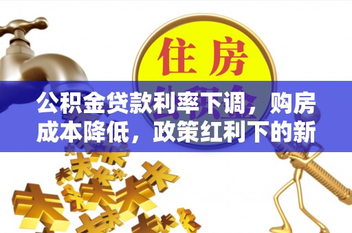 黄龙公积金贷款利率下调，购房成本降低，政策红利下的新机遇