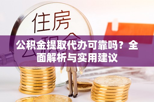 黄龙公积金提取代办可靠吗？全面解析与实用建议