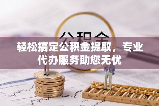 黄龙轻松搞定公积金提取，专业代办服务助您无忧