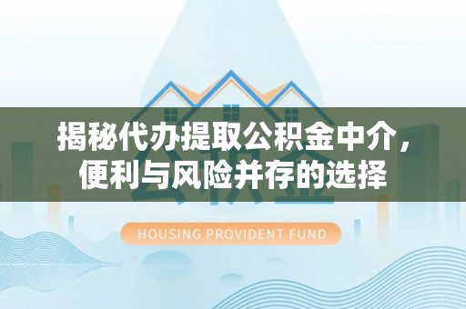 黄龙揭秘代办提取公积金中介，便利与风险并存的选择
