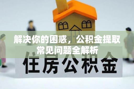 黄龙解决你的困惑，公积金提取常见问题全解析