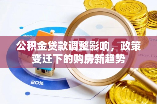 黄龙公积金贷款调整影响，政策变迁下的购房新趋势
