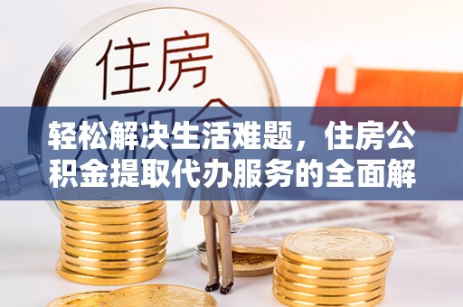 黄龙轻松解决生活难题，住房公积金提取代办服务的全面解析