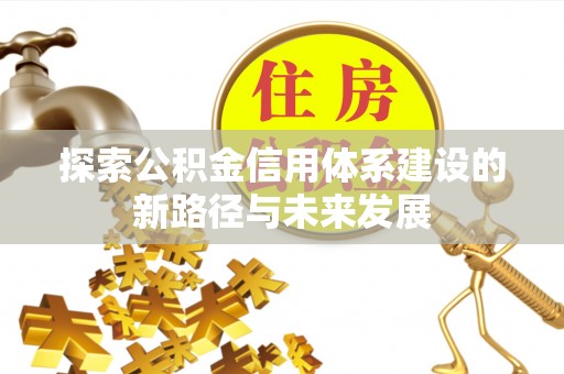 黄龙探索公积金信用体系建设的新路径与未来发展