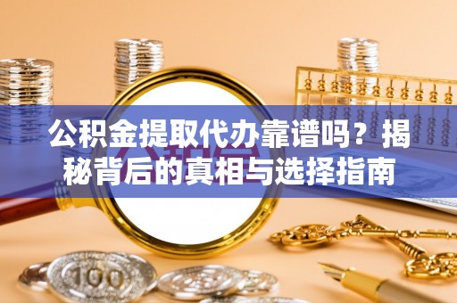 黄龙公积金提取代办靠谱吗？揭秘背后的真相与选择指南