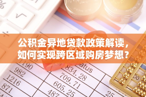 黄龙公积金异地贷款政策解读，如何实现跨区域购房梦想？