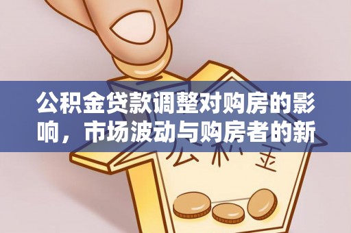 黄龙公积金贷款调整对购房的影响，市场波动与购房者的新选择