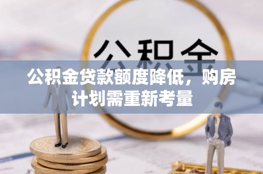 黄龙公积金贷款额度降低，购房计划需重新考量