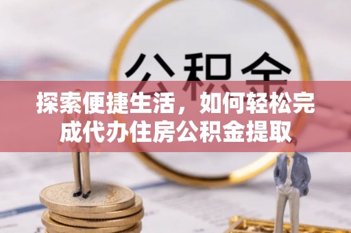 黄龙探索便捷生活，如何轻松完成代办住房公积金提取