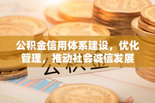 黄龙公积金信用体系建设，优化管理，推动社会诚信发展