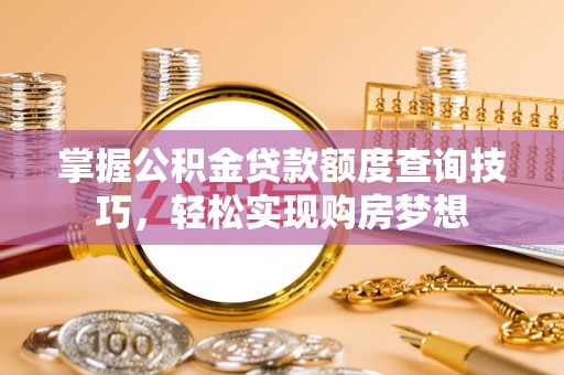 黄龙掌握公积金贷款额度查询技巧，轻松实现购房梦想