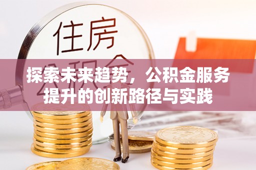 黄龙探索未来趋势，公积金服务提升的创新路径与实践