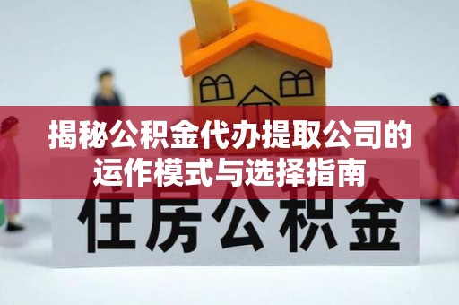 黄龙揭秘公积金代办提取公司的运作模式与选择指南
