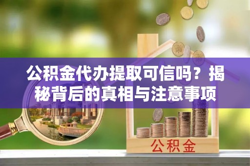 黄龙公积金代办提取可信吗？揭秘背后的真相与注意事项