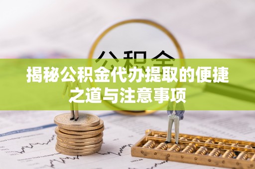 黄龙揭秘公积金代办提取的便捷之道与注意事项