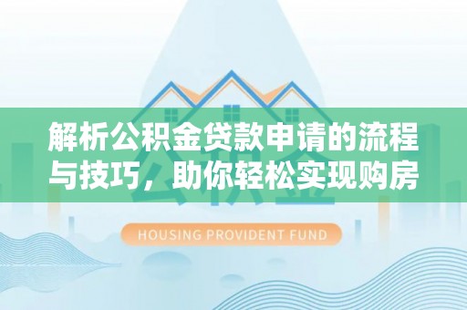 黄龙解析公积金贷款申请的流程与技巧，助你轻松实现购房梦想
