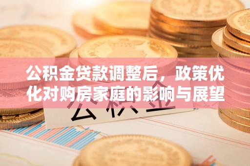 黄龙公积金贷款调整后，政策优化对购房家庭的影响与展望