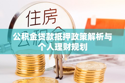 黄龙公积金贷款抵押政策解析与个人理财规划