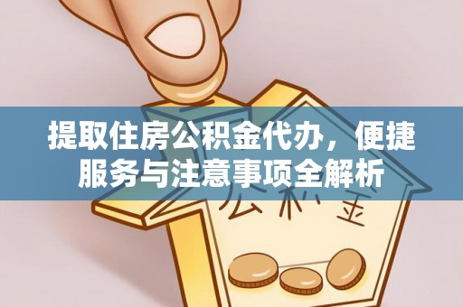 黄龙提取住房公积金代办，便捷服务与注意事项全解析