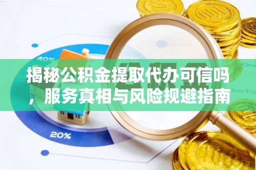 黄龙揭秘公积金提取代办可信吗，服务真相与风险规避指南