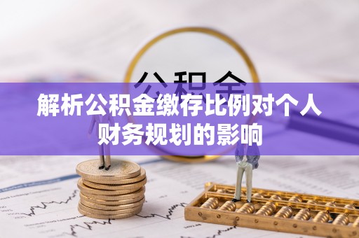 黄龙解析公积金缴存比例对个人财务规划的影响